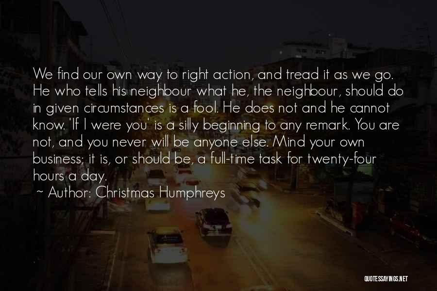 Christmas Humphreys Quotes: We Find Our Own Way To Right Action, And Tread It As We Go. He Who Tells His Neighbour What