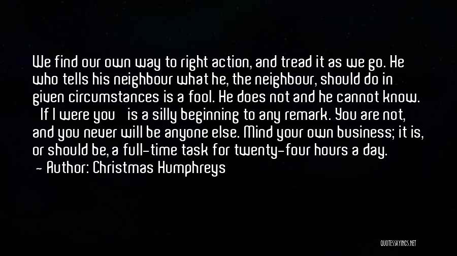 Christmas Humphreys Quotes: We Find Our Own Way To Right Action, And Tread It As We Go. He Who Tells His Neighbour What