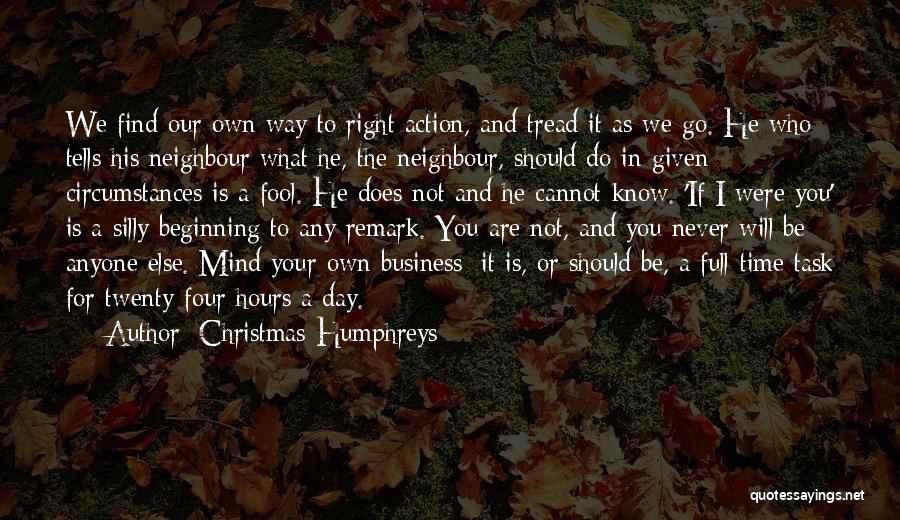 Christmas Humphreys Quotes: We Find Our Own Way To Right Action, And Tread It As We Go. He Who Tells His Neighbour What