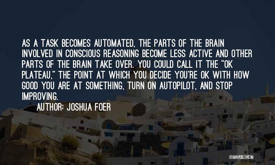 Joshua Foer Quotes: As A Task Becomes Automated, The Parts Of The Brain Involved In Conscious Reasoning Become Less Active And Other Parts