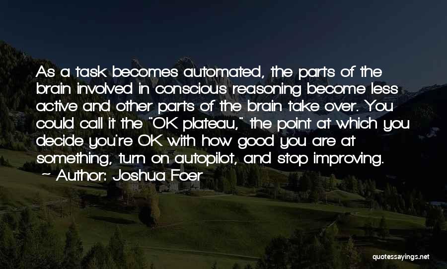Joshua Foer Quotes: As A Task Becomes Automated, The Parts Of The Brain Involved In Conscious Reasoning Become Less Active And Other Parts