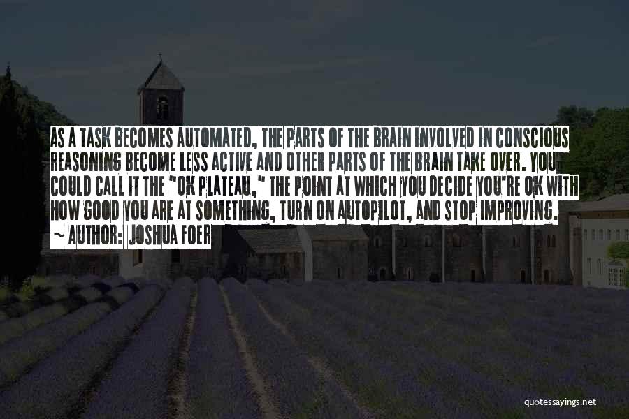 Joshua Foer Quotes: As A Task Becomes Automated, The Parts Of The Brain Involved In Conscious Reasoning Become Less Active And Other Parts