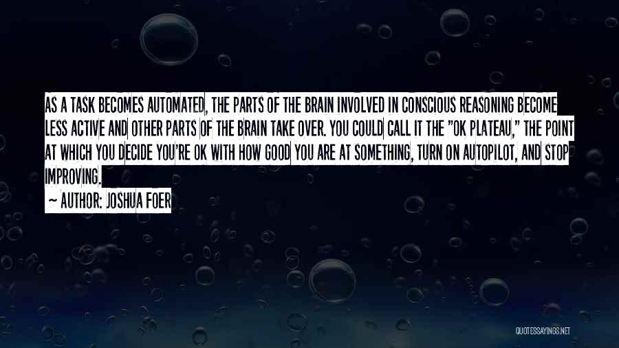 Joshua Foer Quotes: As A Task Becomes Automated, The Parts Of The Brain Involved In Conscious Reasoning Become Less Active And Other Parts