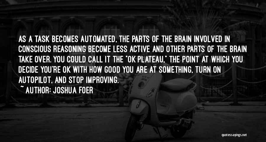 Joshua Foer Quotes: As A Task Becomes Automated, The Parts Of The Brain Involved In Conscious Reasoning Become Less Active And Other Parts