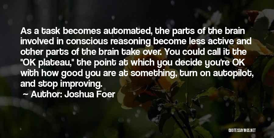 Joshua Foer Quotes: As A Task Becomes Automated, The Parts Of The Brain Involved In Conscious Reasoning Become Less Active And Other Parts