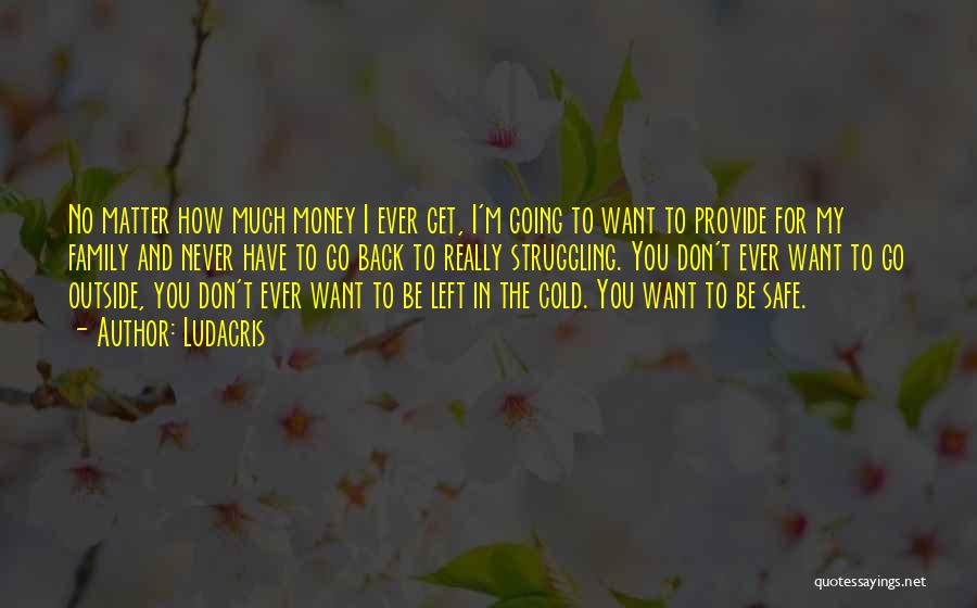 Ludacris Quotes: No Matter How Much Money I Ever Get, I'm Going To Want To Provide For My Family And Never Have