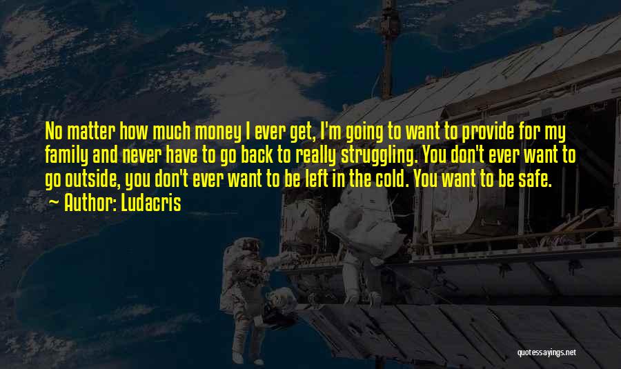 Ludacris Quotes: No Matter How Much Money I Ever Get, I'm Going To Want To Provide For My Family And Never Have