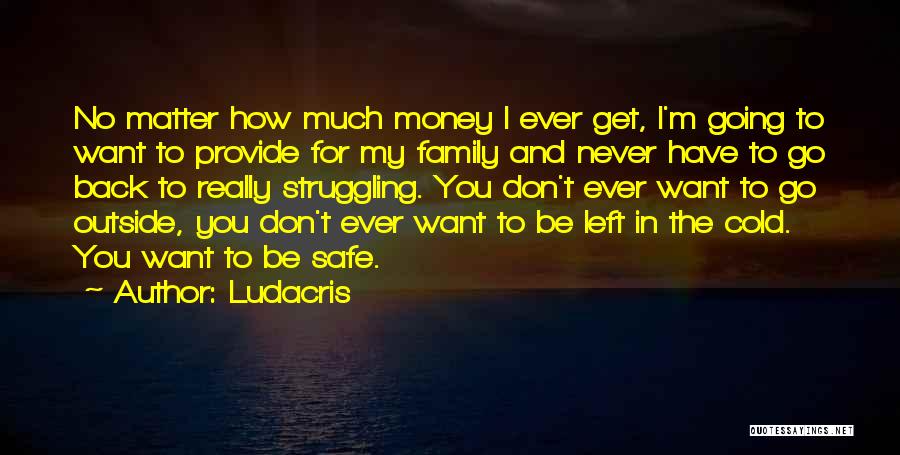 Ludacris Quotes: No Matter How Much Money I Ever Get, I'm Going To Want To Provide For My Family And Never Have