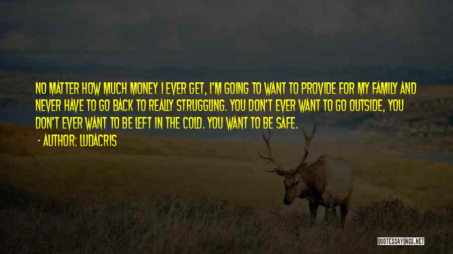 Ludacris Quotes: No Matter How Much Money I Ever Get, I'm Going To Want To Provide For My Family And Never Have