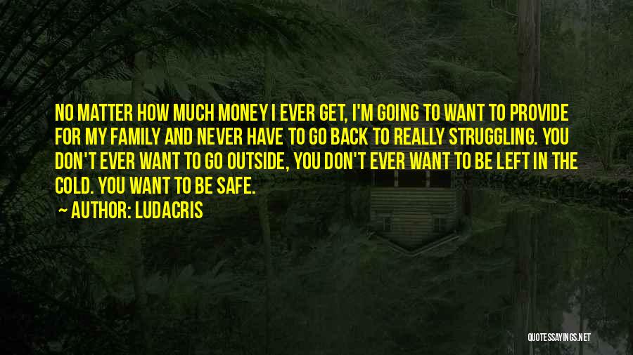Ludacris Quotes: No Matter How Much Money I Ever Get, I'm Going To Want To Provide For My Family And Never Have