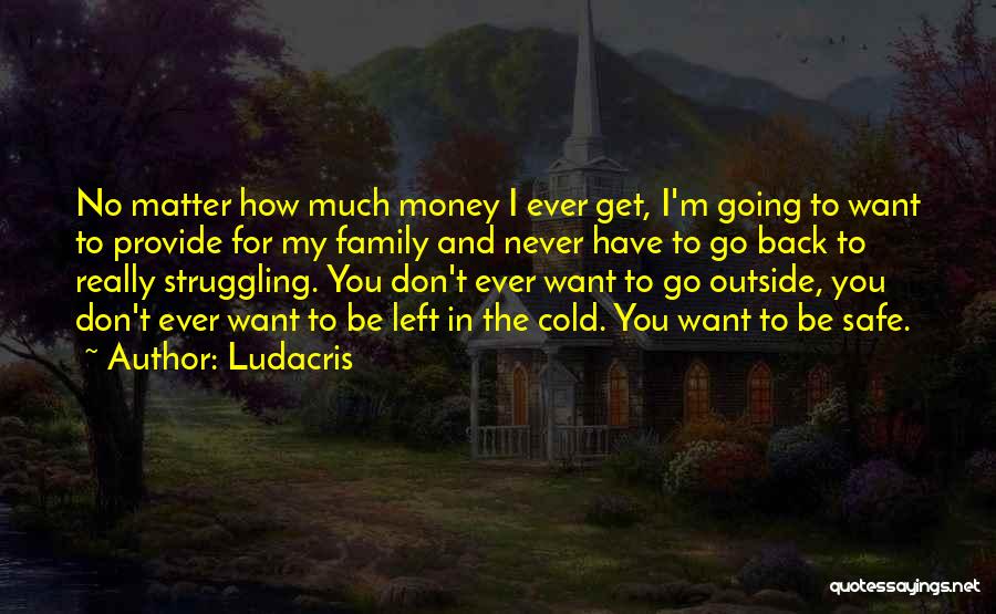 Ludacris Quotes: No Matter How Much Money I Ever Get, I'm Going To Want To Provide For My Family And Never Have