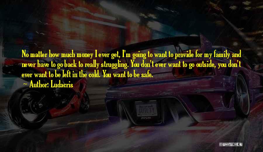 Ludacris Quotes: No Matter How Much Money I Ever Get, I'm Going To Want To Provide For My Family And Never Have