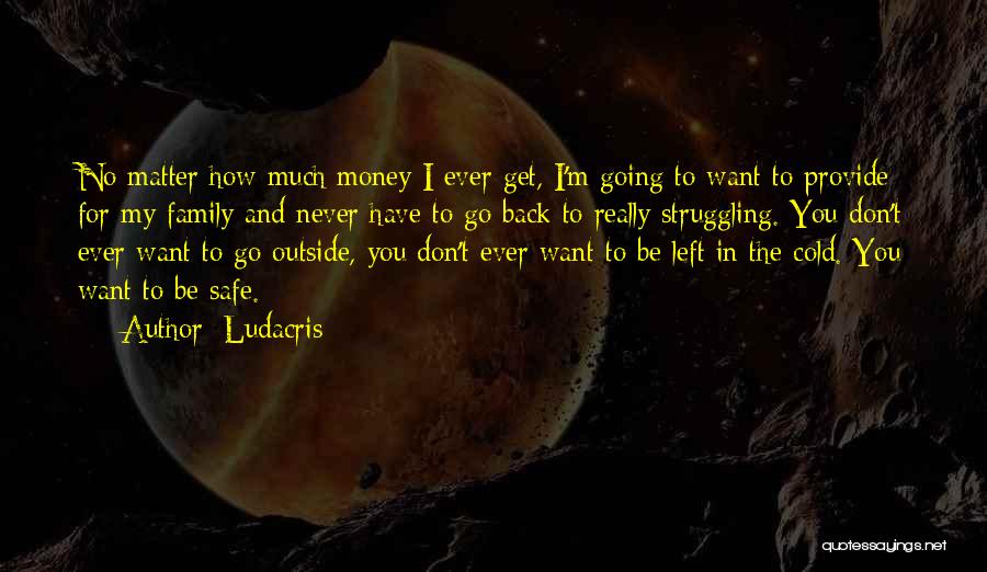 Ludacris Quotes: No Matter How Much Money I Ever Get, I'm Going To Want To Provide For My Family And Never Have
