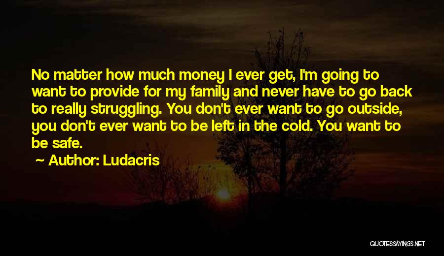 Ludacris Quotes: No Matter How Much Money I Ever Get, I'm Going To Want To Provide For My Family And Never Have