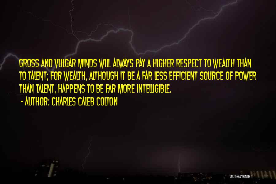 Charles Caleb Colton Quotes: Gross And Vulgar Minds Will Always Pay A Higher Respect To Wealth Than To Talent; For Wealth, Although It Be