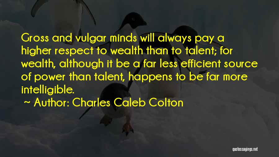 Charles Caleb Colton Quotes: Gross And Vulgar Minds Will Always Pay A Higher Respect To Wealth Than To Talent; For Wealth, Although It Be