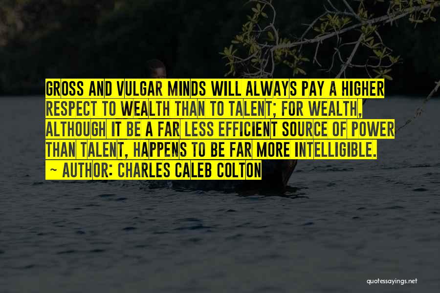 Charles Caleb Colton Quotes: Gross And Vulgar Minds Will Always Pay A Higher Respect To Wealth Than To Talent; For Wealth, Although It Be