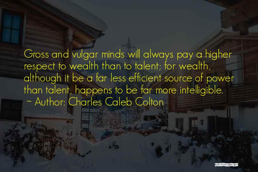 Charles Caleb Colton Quotes: Gross And Vulgar Minds Will Always Pay A Higher Respect To Wealth Than To Talent; For Wealth, Although It Be