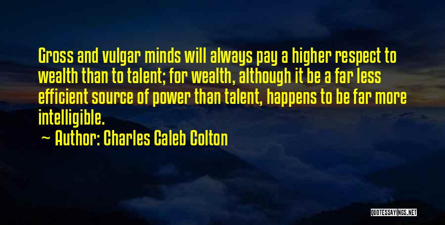 Charles Caleb Colton Quotes: Gross And Vulgar Minds Will Always Pay A Higher Respect To Wealth Than To Talent; For Wealth, Although It Be