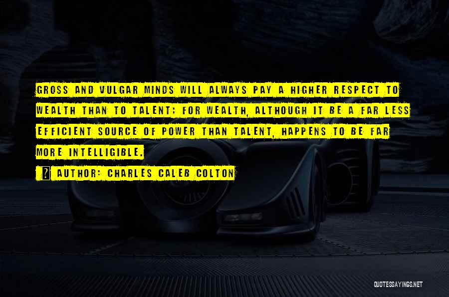 Charles Caleb Colton Quotes: Gross And Vulgar Minds Will Always Pay A Higher Respect To Wealth Than To Talent; For Wealth, Although It Be