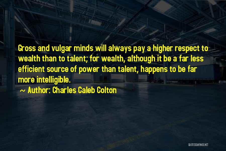Charles Caleb Colton Quotes: Gross And Vulgar Minds Will Always Pay A Higher Respect To Wealth Than To Talent; For Wealth, Although It Be