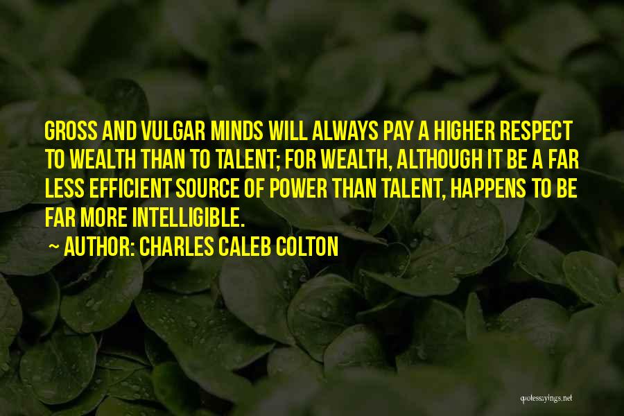 Charles Caleb Colton Quotes: Gross And Vulgar Minds Will Always Pay A Higher Respect To Wealth Than To Talent; For Wealth, Although It Be