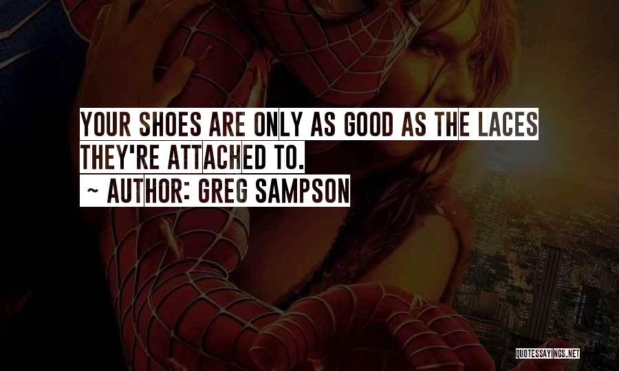 Greg Sampson Quotes: Your Shoes Are Only As Good As The Laces They're Attached To.