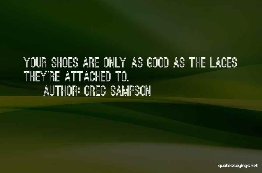 Greg Sampson Quotes: Your Shoes Are Only As Good As The Laces They're Attached To.