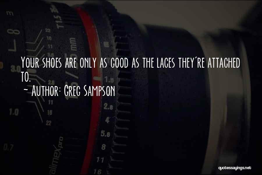 Greg Sampson Quotes: Your Shoes Are Only As Good As The Laces They're Attached To.