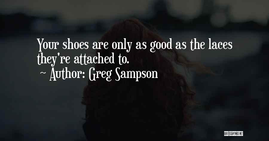 Greg Sampson Quotes: Your Shoes Are Only As Good As The Laces They're Attached To.