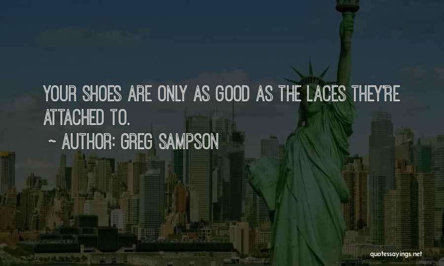 Greg Sampson Quotes: Your Shoes Are Only As Good As The Laces They're Attached To.