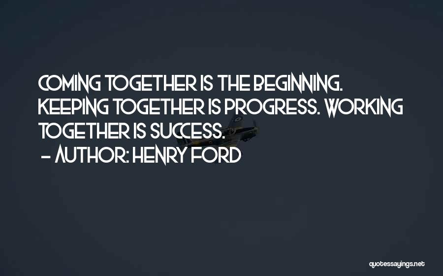 Henry Ford Quotes: Coming Together Is The Beginning. Keeping Together Is Progress. Working Together Is Success.