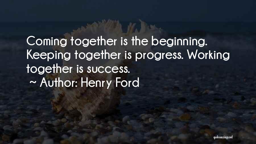 Henry Ford Quotes: Coming Together Is The Beginning. Keeping Together Is Progress. Working Together Is Success.