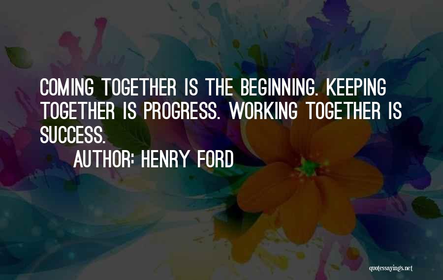 Henry Ford Quotes: Coming Together Is The Beginning. Keeping Together Is Progress. Working Together Is Success.