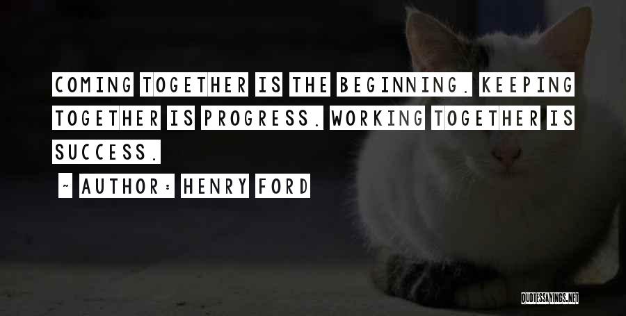 Henry Ford Quotes: Coming Together Is The Beginning. Keeping Together Is Progress. Working Together Is Success.