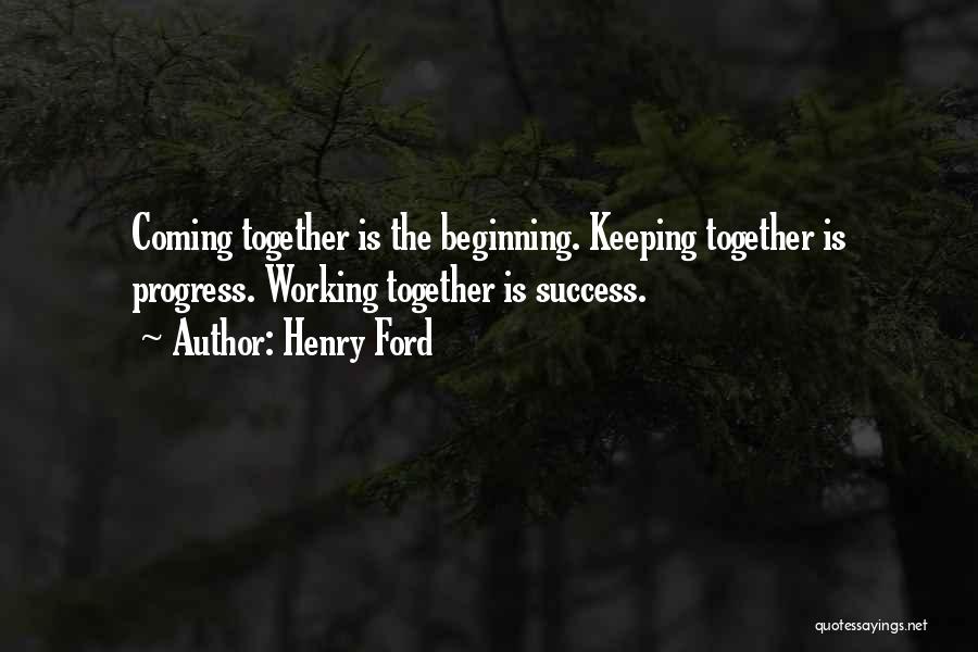 Henry Ford Quotes: Coming Together Is The Beginning. Keeping Together Is Progress. Working Together Is Success.