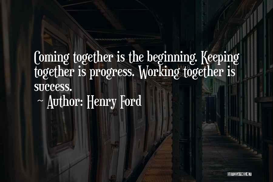 Henry Ford Quotes: Coming Together Is The Beginning. Keeping Together Is Progress. Working Together Is Success.