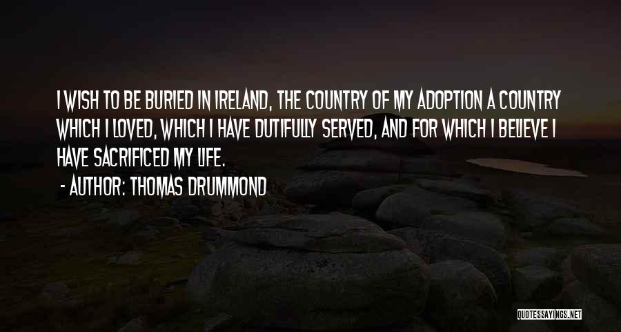 Thomas Drummond Quotes: I Wish To Be Buried In Ireland, The Country Of My Adoption A Country Which I Loved, Which I Have