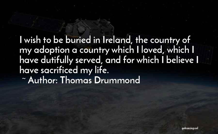 Thomas Drummond Quotes: I Wish To Be Buried In Ireland, The Country Of My Adoption A Country Which I Loved, Which I Have
