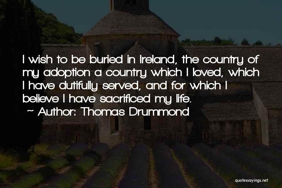 Thomas Drummond Quotes: I Wish To Be Buried In Ireland, The Country Of My Adoption A Country Which I Loved, Which I Have