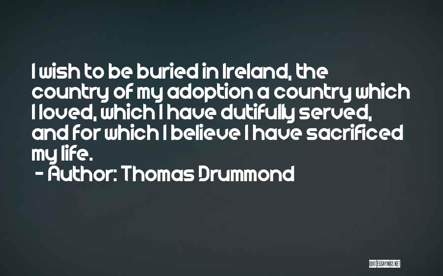 Thomas Drummond Quotes: I Wish To Be Buried In Ireland, The Country Of My Adoption A Country Which I Loved, Which I Have