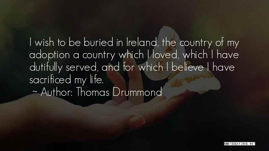 Thomas Drummond Quotes: I Wish To Be Buried In Ireland, The Country Of My Adoption A Country Which I Loved, Which I Have