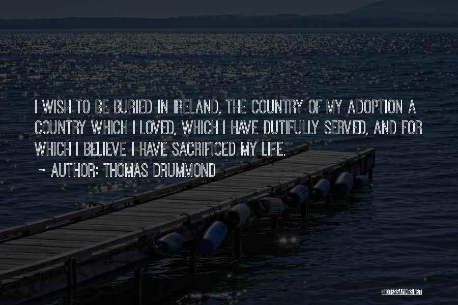 Thomas Drummond Quotes: I Wish To Be Buried In Ireland, The Country Of My Adoption A Country Which I Loved, Which I Have