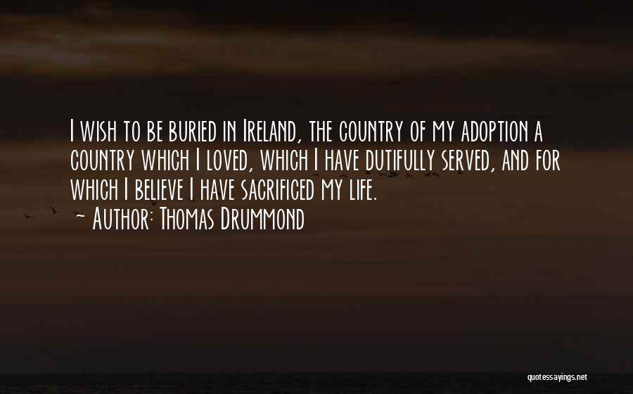Thomas Drummond Quotes: I Wish To Be Buried In Ireland, The Country Of My Adoption A Country Which I Loved, Which I Have