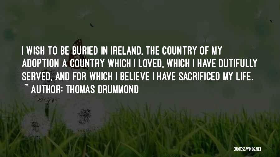 Thomas Drummond Quotes: I Wish To Be Buried In Ireland, The Country Of My Adoption A Country Which I Loved, Which I Have