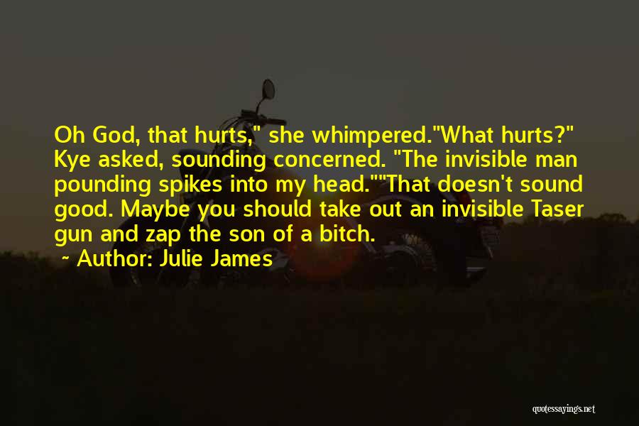 Julie James Quotes: Oh God, That Hurts, She Whimpered.what Hurts? Kye Asked, Sounding Concerned. The Invisible Man Pounding Spikes Into My Head.that Doesn't