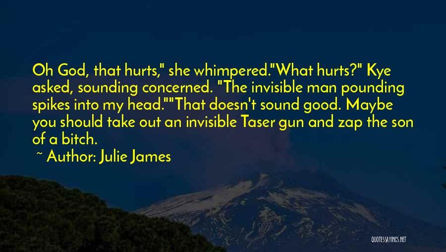 Julie James Quotes: Oh God, That Hurts, She Whimpered.what Hurts? Kye Asked, Sounding Concerned. The Invisible Man Pounding Spikes Into My Head.that Doesn't
