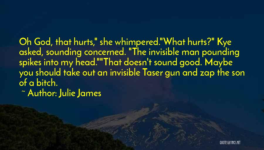 Julie James Quotes: Oh God, That Hurts, She Whimpered.what Hurts? Kye Asked, Sounding Concerned. The Invisible Man Pounding Spikes Into My Head.that Doesn't