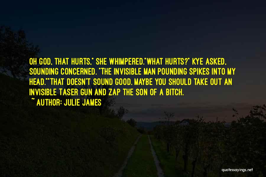 Julie James Quotes: Oh God, That Hurts, She Whimpered.what Hurts? Kye Asked, Sounding Concerned. The Invisible Man Pounding Spikes Into My Head.that Doesn't