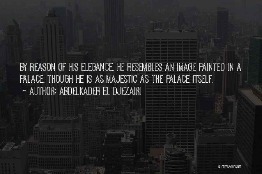 Abdelkader El Djezairi Quotes: By Reason Of His Elegance, He Resembles An Image Painted In A Palace, Though He Is As Majestic As The